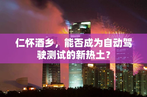 仁怀酒乡，能否成为自动驾驶测试的新热土？
