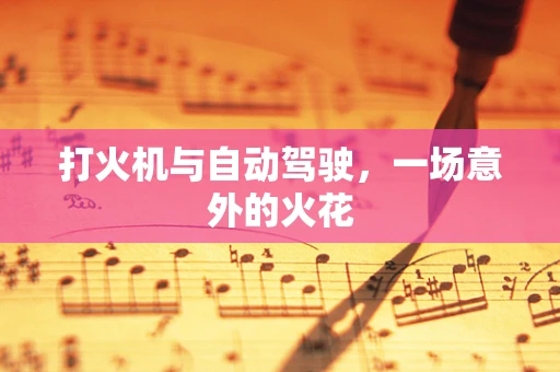 打火机与自动驾驶，一场意外的火花