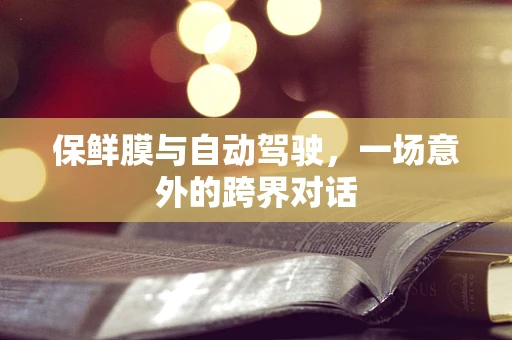 保鲜膜与自动驾驶，一场意外的跨界对话