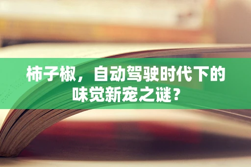 柿子椒，自动驾驶时代下的味觉新宠之谜？