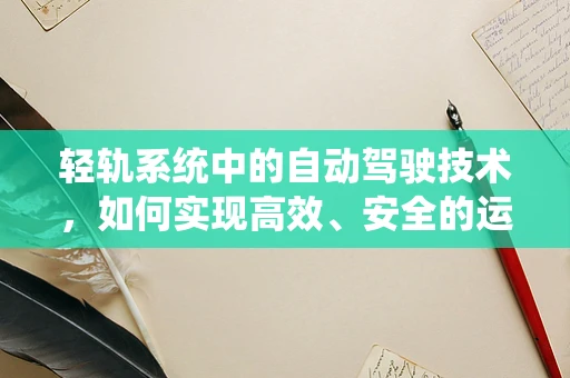 轻轨系统中的自动驾驶技术，如何实现高效、安全的运行？