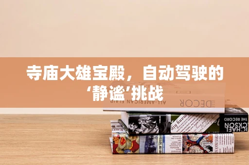 寺庙大雄宝殿，自动驾驶的‘静谧’挑战