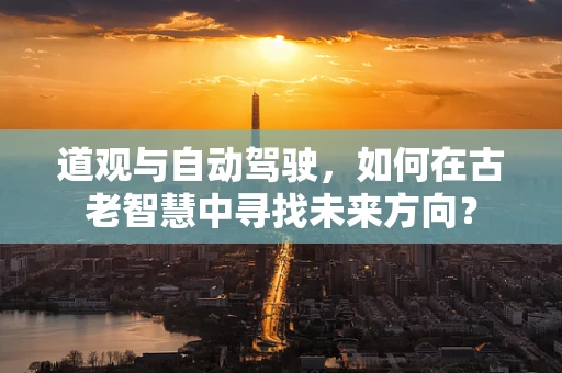 道观与自动驾驶，如何在古老智慧中寻找未来方向？