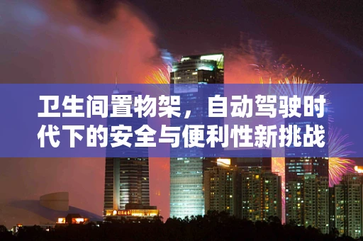 卫生间置物架，自动驾驶时代下的安全与便利性新挑战？