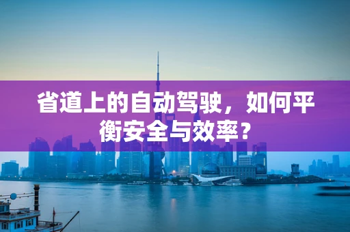 省道上的自动驾驶，如何平衡安全与效率？
