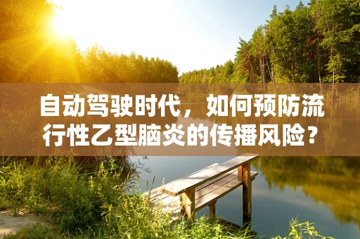 自动驾驶时代，如何预防流行性乙型脑炎的传播风险？