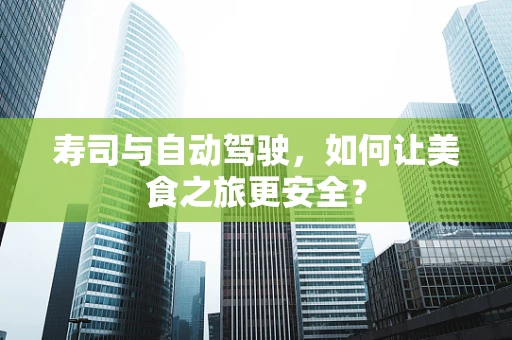 寿司与自动驾驶，如何让美食之旅更安全？