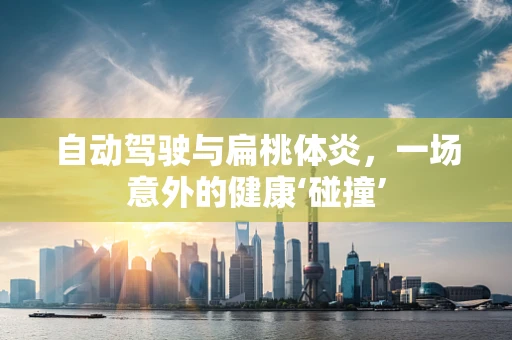 自动驾驶与扁桃体炎，一场意外的健康‘碰撞’
