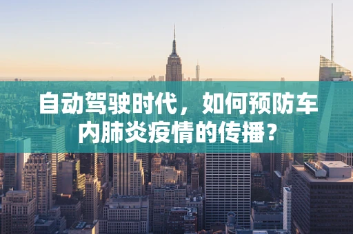 自动驾驶时代，如何预防车内肺炎疫情的传播？