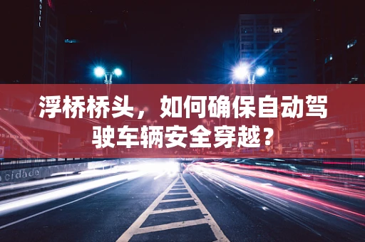 浮桥桥头，如何确保自动驾驶车辆安全穿越？