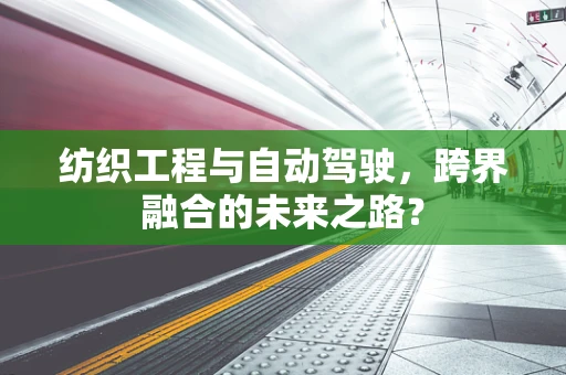 纺织工程与自动驾驶，跨界融合的未来之路？
