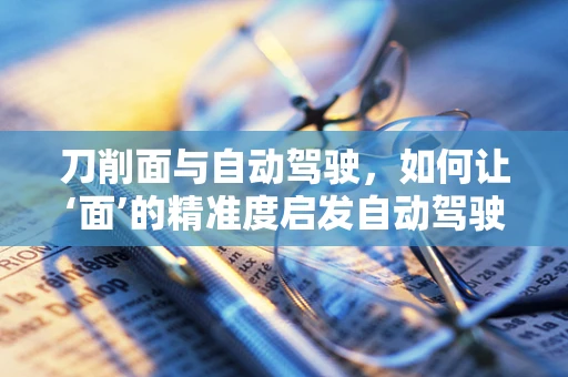 刀削面与自动驾驶，如何让‘面’的精准度启发自动驾驶技术？
