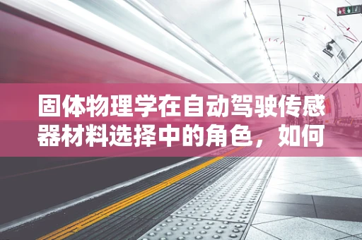 固体物理学在自动驾驶传感器材料选择中的角色，如何影响感知精度与稳定性？
