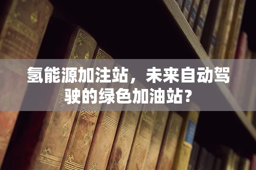 氢能源加注站，未来自动驾驶的绿色加油站？