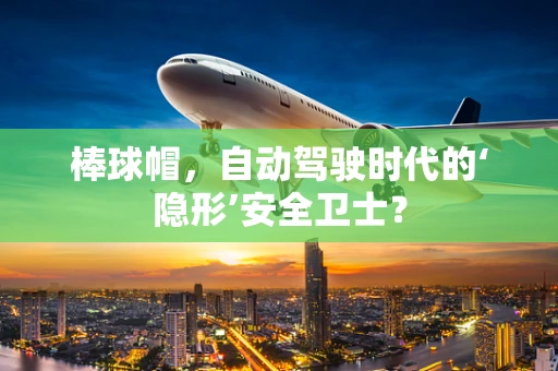 棒球帽，自动驾驶时代的‘隐形’安全卫士？