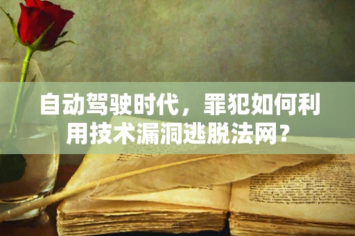 自动驾驶时代，罪犯如何利用技术漏洞逃脱法网？