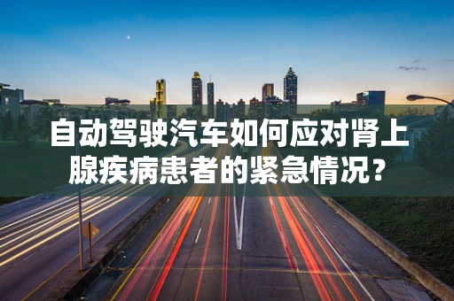 自动驾驶汽车如何应对肾上腺疾病患者的紧急情况？