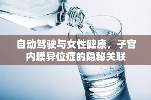 自动驾驶与女性健康，子宫内膜异位症的隐秘关联