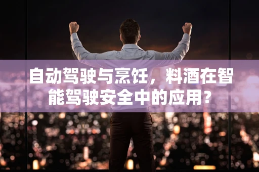 自动驾驶与烹饪，料酒在智能驾驶安全中的应用？