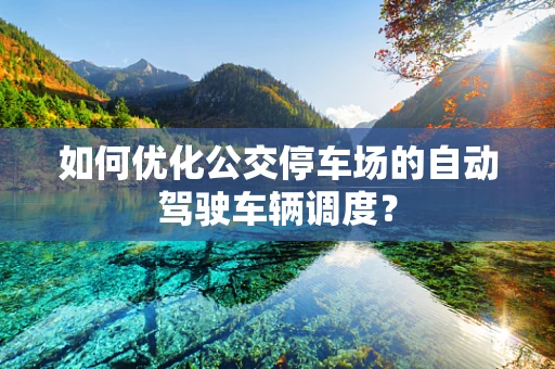 如何优化公交停车场的自动驾驶车辆调度？