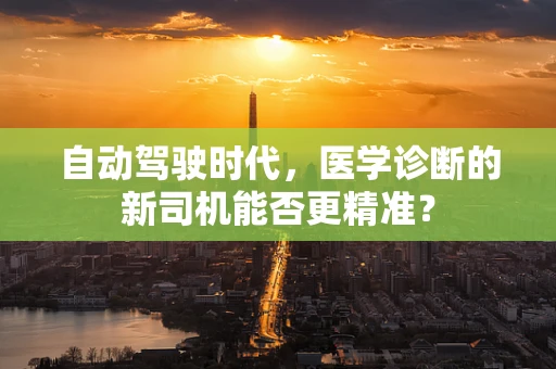 自动驾驶时代，医学诊断的新司机能否更精准？