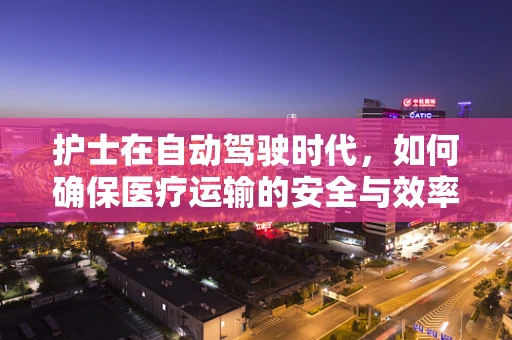护士在自动驾驶时代，如何确保医疗运输的安全与效率？