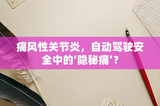 痛风性关节炎，自动驾驶安全中的‘隐秘痛’？