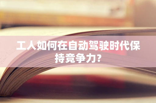 工人如何在自动驾驶时代保持竞争力？