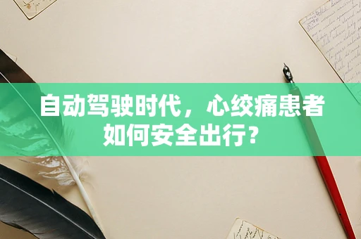 自动驾驶时代，心绞痛患者如何安全出行？