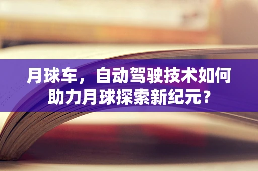 月球车，自动驾驶技术如何助力月球探索新纪元？