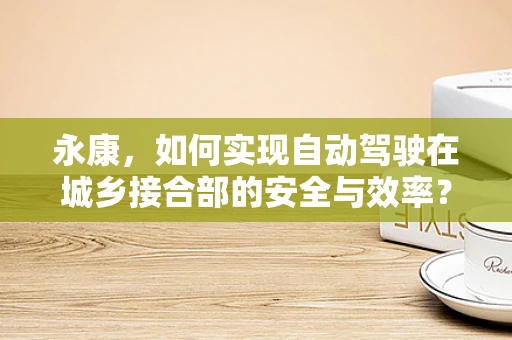 永康，如何实现自动驾驶在城乡接合部的安全与效率？