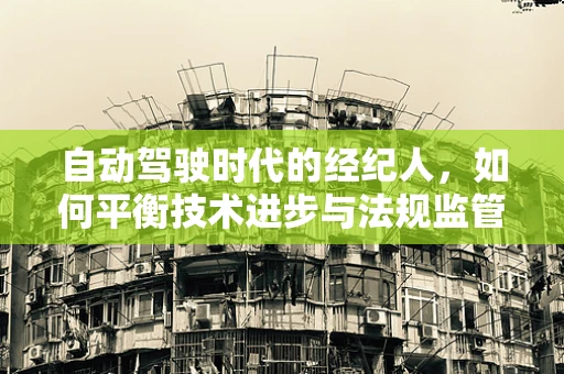 自动驾驶时代的经纪人，如何平衡技术进步与法规监管？