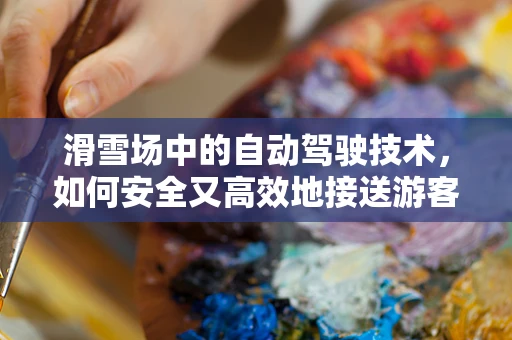 滑雪场中的自动驾驶技术，如何安全又高效地接送游客？