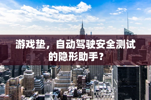游戏垫，自动驾驶安全测试的隐形助手？