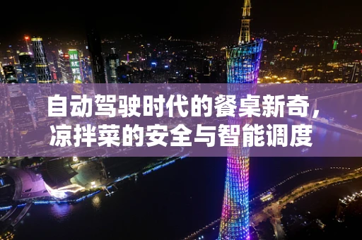 自动驾驶时代的餐桌新奇，凉拌菜的安全与智能调度