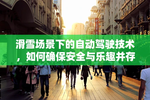 滑雪场景下的自动驾驶技术，如何确保安全与乐趣并存？