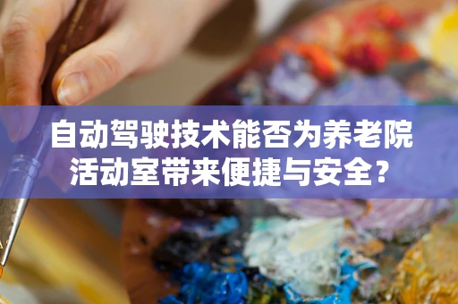 自动驾驶技术能否为养老院活动室带来便捷与安全？