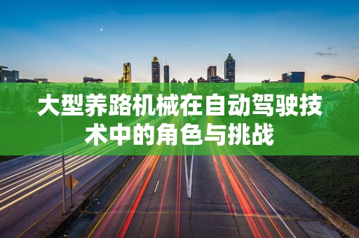 大型养路机械在自动驾驶技术中的角色与挑战