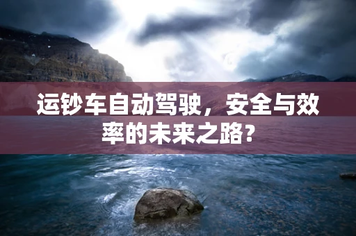 运钞车自动驾驶，安全与效率的未来之路？