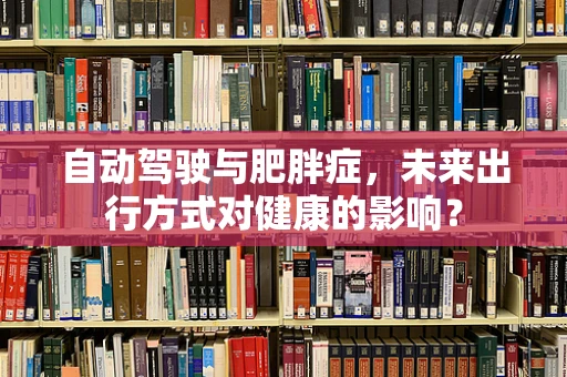 自动驾驶与肥胖症，未来出行方式对健康的影响？
