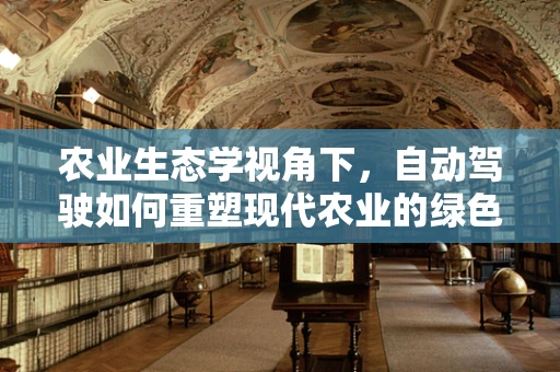 农业生态学视角下，自动驾驶如何重塑现代农业的绿色未来？