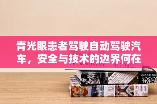 青光眼患者驾驶自动驾驶汽车，安全与技术的边界何在？