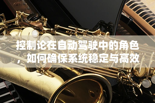 控制论在自动驾驶中的角色，如何确保系统稳定与高效？