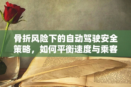 骨折风险下的自动驾驶安全策略，如何平衡速度与乘客安全？