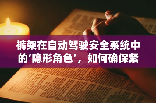 裤架在自动驾驶安全系统中的‘隐形角色’，如何确保紧急情况下的稳定支撑？