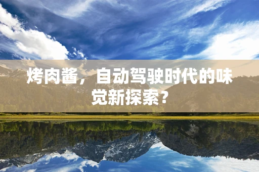 烤肉酱，自动驾驶时代的味觉新探索？