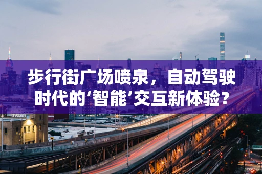 步行街广场喷泉，自动驾驶时代的‘智能’交互新体验？