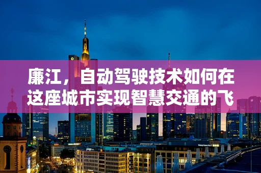 廉江，自动驾驶技术如何在这座城市实现智慧交通的飞跃？