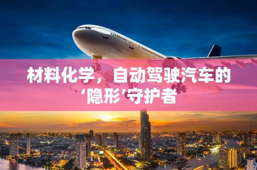 材料化学，自动驾驶汽车的‘隐形’守护者