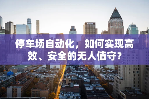 停车场自动化，如何实现高效、安全的无人值守？